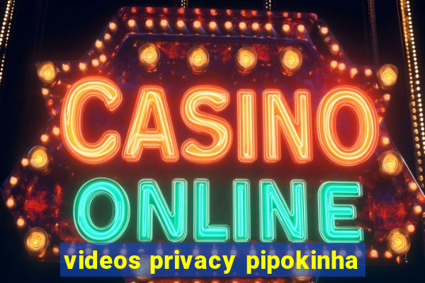 videos privacy pipokinha